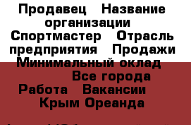 Продавец › Название организации ­ Спортмастер › Отрасль предприятия ­ Продажи › Минимальный оклад ­ 12 000 - Все города Работа » Вакансии   . Крым,Ореанда